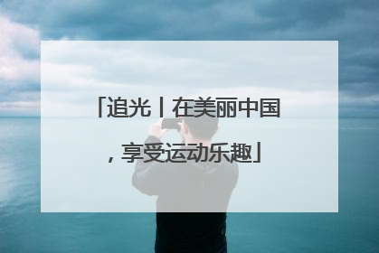 追光丨在美丽中国，享受运动乐趣